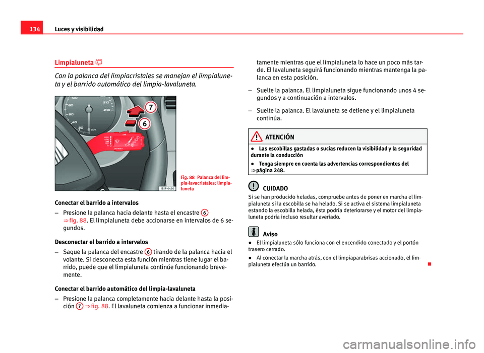 Seat Altea 2012 Manual del propietario (in Spanish) 134Luces y visibilidad
Limpialuneta
Con la palanca del limpiacristales se manejan el limpialune-
ta y el barrido automático del limpia-lavaluneta.
Fig. 88 Palanca del lim-
pia-lavacristales: limp Seat Altea 2012 Manual del propietario (in Spanish) 134Luces y visibilidad
Limpialuneta
Con la palanca del limpiacristales se manejan el limpialune-
ta y el barrido automático del limpia-lavaluneta.
Fig. 88 Palanca del lim-
pia-lavacristales: limp