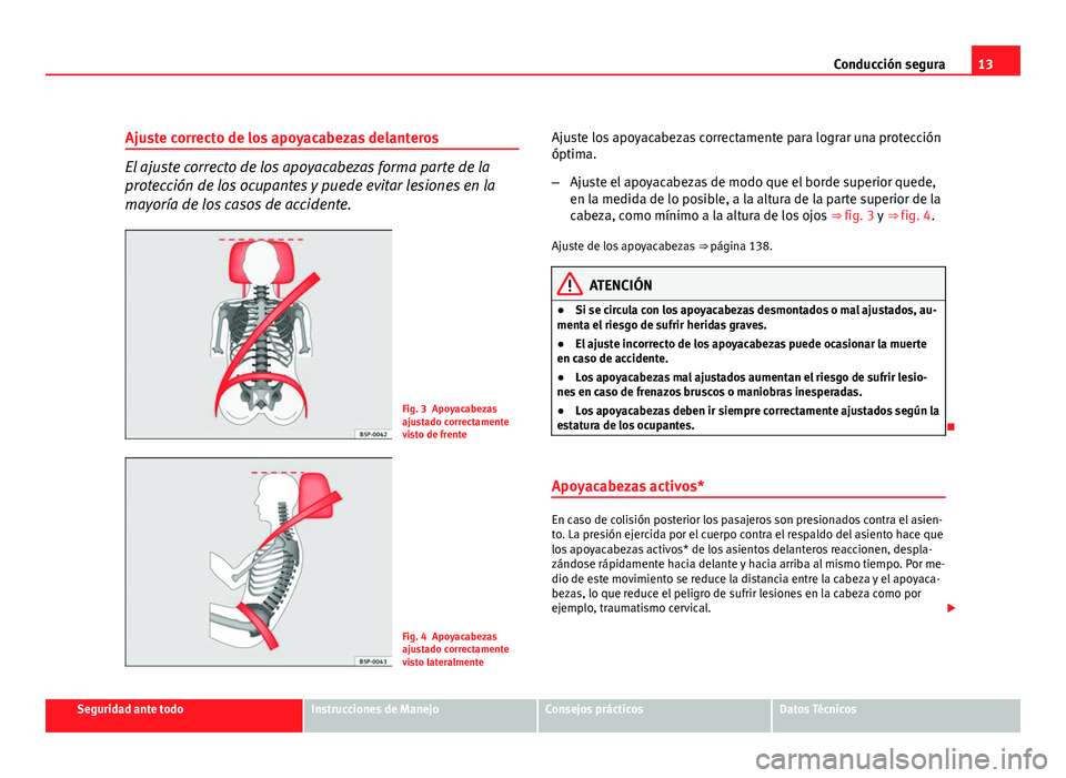 Seat Altea 2012  Manual del propietario (in Spanish) 13
Conducción segura
Ajuste correcto de los apoyacabezas delanteros
El ajuste correcto de los apoyacabezas forma parte de la
protección de los ocupantes y puede evitar lesiones en la
mayoría de los
