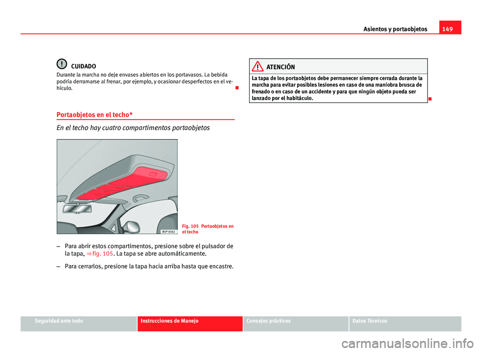Seat Altea 2012 Manual del propietario (in Spanish) 149
Asientos y portaobjetos
CUIDADO
Durante la marcha no deje envases abiertos en los portavasos. La bebida
podría derramarse al frenar, por ejemplo, y ocasionar desperfectos en el ve-
hículo.
P Seat Altea 2012 Manual del propietario (in Spanish) 149
Asientos y portaobjetos
CUIDADO
Durante la marcha no deje envases abiertos en los portavasos. La bebida
podría derramarse al frenar, por ejemplo, y ocasionar desperfectos en el ve-
hículo.
P