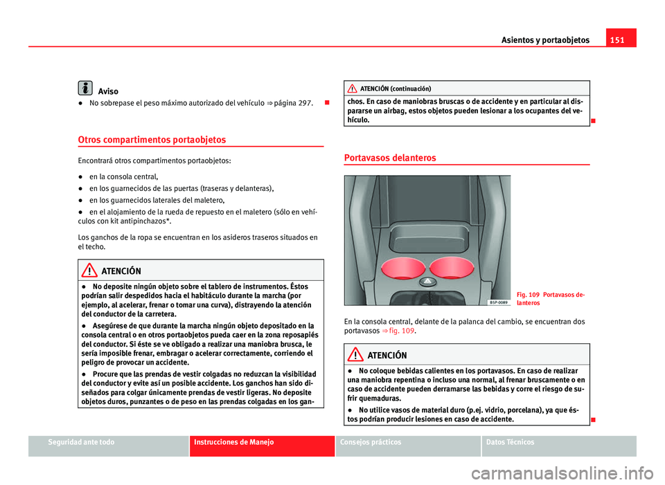 Seat Altea 2012 Manual del propietario (in Spanish) 151
Asientos y portaobjetos
Aviso
● No sobrepase el peso máximo autorizado del vehículo ⇒ página 297.
Otros compartimentos portaobjetos
Encontrará otros compartimentos portaobjetos:
● Seat Altea 2012 Manual del propietario (in Spanish) 151
Asientos y portaobjetos
Aviso
● No sobrepase el peso máximo autorizado del vehículo ⇒ página 297.
Otros compartimentos portaobjetos
Encontrará otros compartimentos portaobjetos:
●