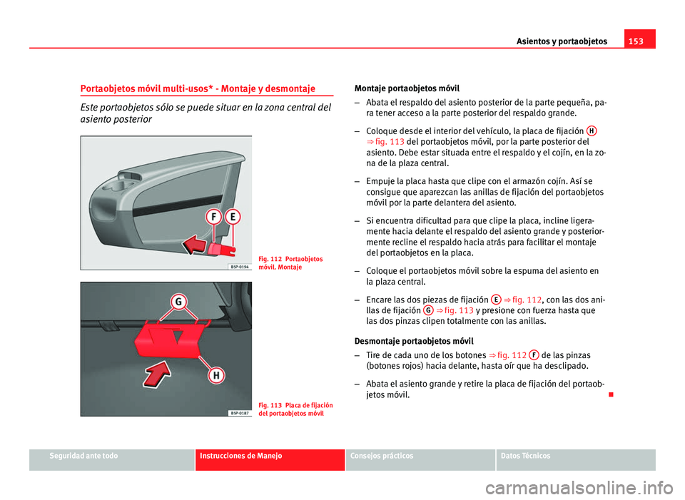 Seat Altea 2012 Manual del propietario (in Spanish) 153
Asientos y portaobjetos
Portaobjetos móvil multi-usos* - Montaje y desmontaje
Este portaobjetos sólo se puede situar en la zona central del
asiento posterior
Fig. 112 Portaobjetos
móvil. Montaj Seat Altea 2012 Manual del propietario (in Spanish) 153
Asientos y portaobjetos
Portaobjetos móvil multi-usos* - Montaje y desmontaje
Este portaobjetos sólo se puede situar en la zona central del
asiento posterior
Fig. 112 Portaobjetos
móvil. Montaj