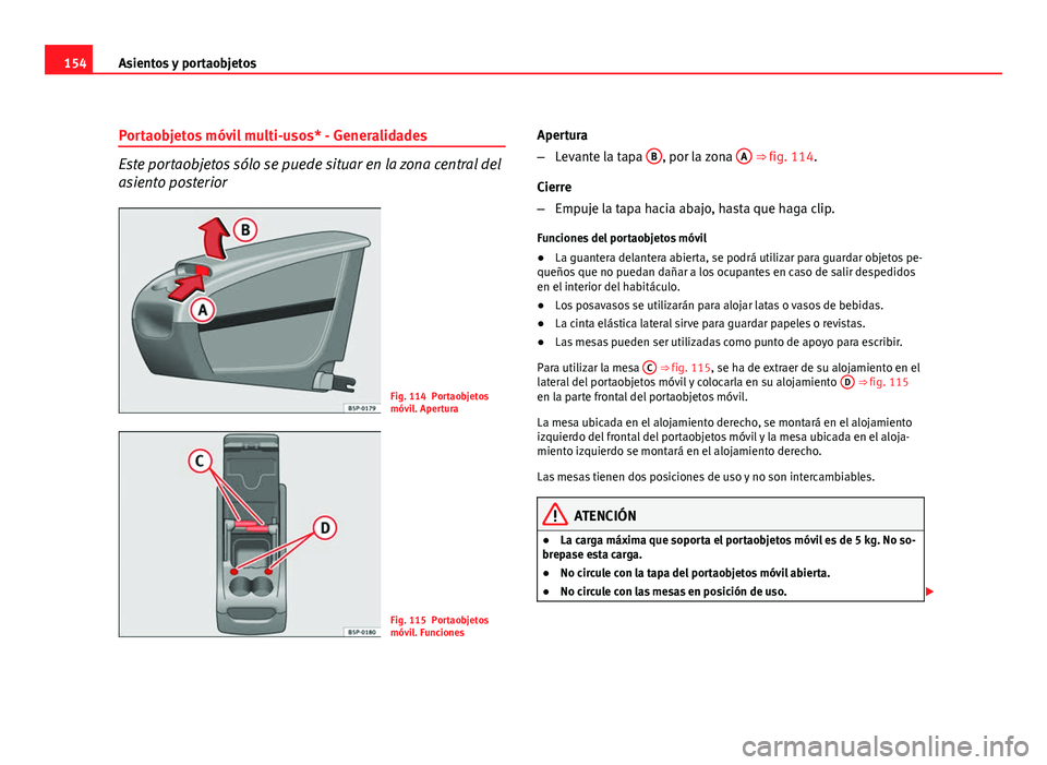 Seat Altea 2012 Manual del propietario (in Spanish) 154Asientos y portaobjetos
Portaobjetos móvil multi-usos* - Generalidades
Este portaobjetos sólo se puede situar en la zona central del
asiento posterior
Fig. 114 Portaobjetos
móvil. Apertura
Fig. Seat Altea 2012 Manual del propietario (in Spanish) 154Asientos y portaobjetos
Portaobjetos móvil multi-usos* - Generalidades
Este portaobjetos sólo se puede situar en la zona central del
asiento posterior
Fig. 114 Portaobjetos
móvil. Apertura
Fig.