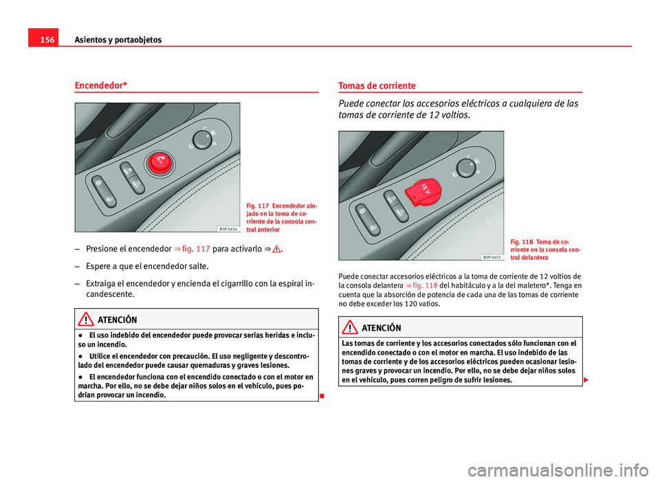 Seat Altea 2012 Manual del propietario (in Spanish) 156Asientos y portaobjetos
Encendedor*
Fig. 117 Encendedor alo-
jado en la toma de co-
rriente de la consola cen-
tral anterior
– Presione el encendedor ⇒ fig. 117 para activarlo ⇒
.
– E Seat Altea 2012 Manual del propietario (in Spanish) 156Asientos y portaobjetos
Encendedor*
Fig. 117 Encendedor alo-
jado en la toma de co-
rriente de la consola cen-
tral anterior
– Presione el encendedor ⇒ fig. 117 para activarlo ⇒
.
– E