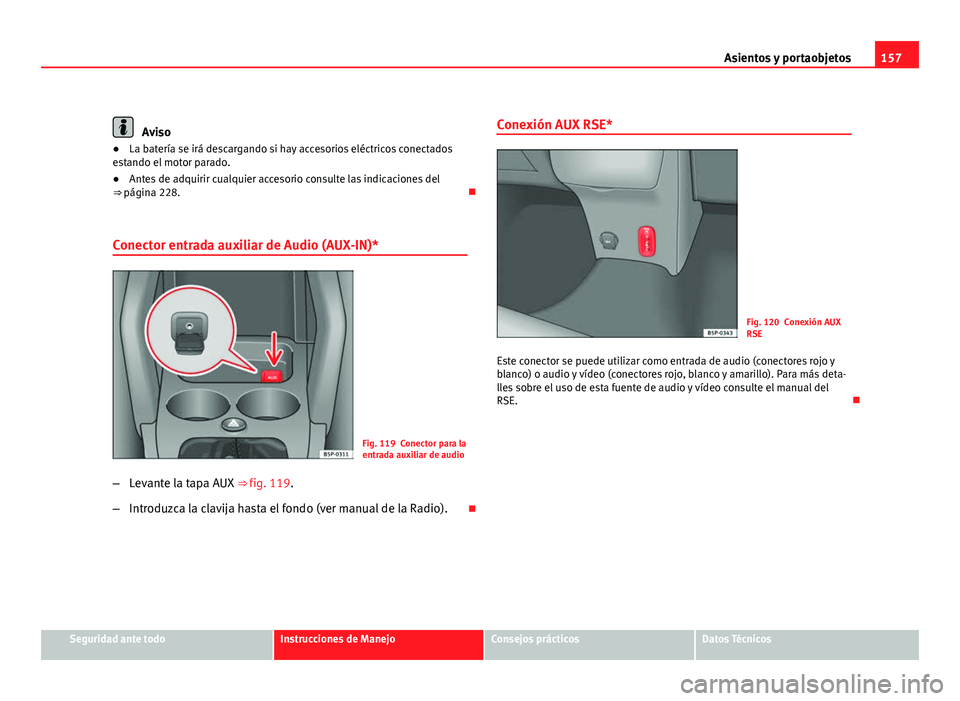 Seat Altea 2012 Manual del propietario (in Spanish) 157
Asientos y portaobjetos
Aviso
● La batería se irá descargando si hay accesorios eléctricos conectados
estando el motor parado.
● Antes de adquirir cualquier accesorio consulte las indicacio Seat Altea 2012 Manual del propietario (in Spanish) 157
Asientos y portaobjetos
Aviso
● La batería se irá descargando si hay accesorios eléctricos conectados
estando el motor parado.
● Antes de adquirir cualquier accesorio consulte las indicacio