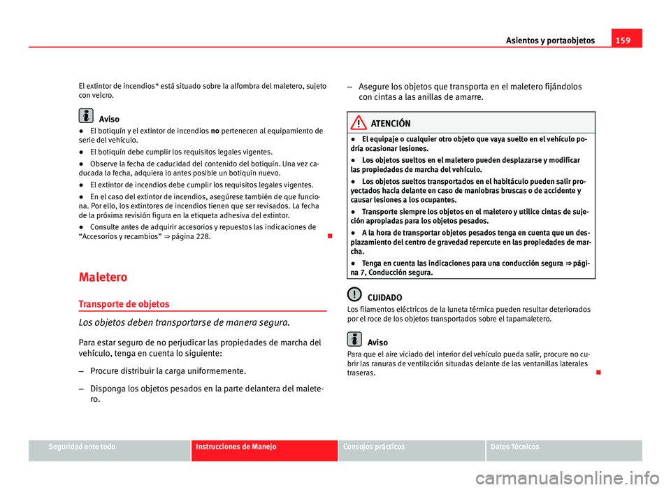 Seat Altea 2012 Manual del propietario (in Spanish) 159
Asientos y portaobjetos
El extintor de incendios* está situado sobre la alfombra del maletero, sujeto
con velcro.
Aviso
● El botiquín y el extintor de incendios no pertenecen al equipamiento Seat Altea 2012 Manual del propietario (in Spanish) 159
Asientos y portaobjetos
El extintor de incendios* está situado sobre la alfombra del maletero, sujeto
con velcro.
Aviso
● El botiquín y el extintor de incendios no pertenecen al equipamiento