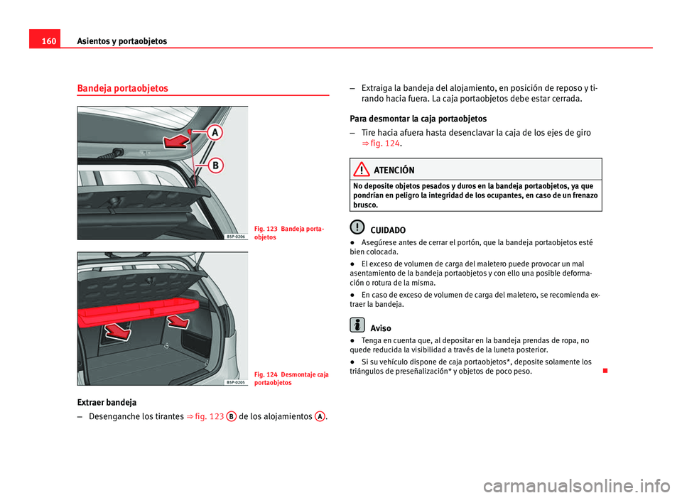 Seat Altea 2012 Manual del propietario (in Spanish) 160Asientos y portaobjetos
Bandeja portaobjetos
Fig. 123 Bandeja porta-
objetos
Fig. 124 Desmontaje caja
portaobjetos
Extraer bandeja
– Desenganche los tirantes ⇒ fig. 123 B
de los alojamiento Seat Altea 2012 Manual del propietario (in Spanish) 160Asientos y portaobjetos
Bandeja portaobjetos
Fig. 123 Bandeja porta-
objetos
Fig. 124 Desmontaje caja
portaobjetos
Extraer bandeja
– Desenganche los tirantes ⇒ fig. 123 B
de los alojamiento