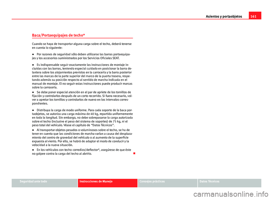 Seat Altea 2012 Manual del propietario (in Spanish) 161
Asientos y portaobjetos
Baca/Portaequipajes de techo*
Cuando se haya de transportar alguna carga sobre el techo, deberá tenerse
en cuenta lo siguiente:
● Por razones de seguridad sólo deben ut Seat Altea 2012 Manual del propietario (in Spanish) 161
Asientos y portaobjetos
Baca/Portaequipajes de techo*
Cuando se haya de transportar alguna carga sobre el techo, deberá tenerse
en cuenta lo siguiente:
● Por razones de seguridad sólo deben ut