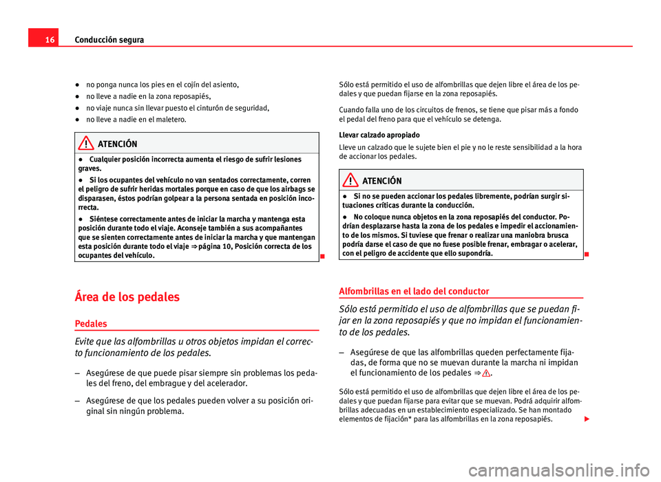 Seat Altea 2012  Manual del propietario (in Spanish) 16Conducción segura
●no ponga nunca los pies en el cojín del asiento,
● no lleve a nadie en la zona reposapiés,
● no viaje nunca sin llevar puesto el cinturón de seguridad,
● no lleve a na