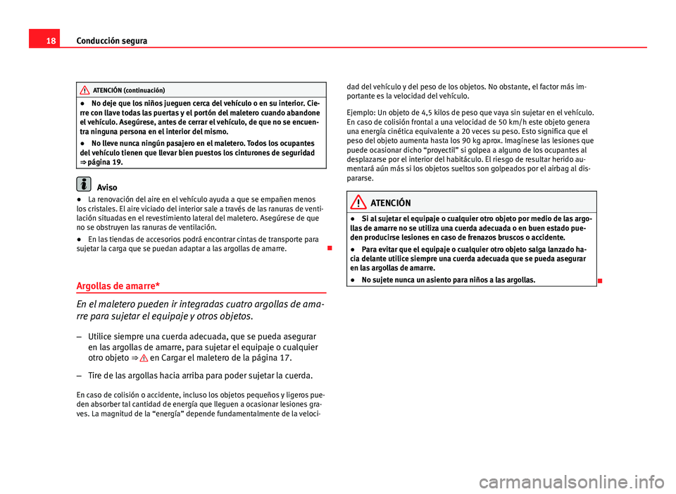 Seat Altea 2012  Manual del propietario (in Spanish) 18Conducción segura
ATENCIÓN (continuación)
● No deje que los niños jueguen cerca del vehículo o en su interior. Cie-
rre con llave todas las puertas y el portón del maletero cuando abandone
e