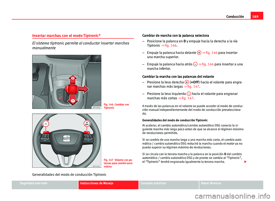 Seat Altea 2012 Manual del propietario (in Spanish) 189
Conducción
Insertar marchas con el modo Tiptronic*
El sistema tiptronic permite al conductor insertar marchas
manualmente
Fig. 146 Cambiar con
Tiptronic
Fig. 147 Volante con pa-
lancas para cambi Seat Altea 2012 Manual del propietario (in Spanish) 189
Conducción
Insertar marchas con el modo Tiptronic*
El sistema tiptronic permite al conductor insertar marchas
manualmente
Fig. 146 Cambiar con
Tiptronic
Fig. 147 Volante con pa-
lancas para cambi