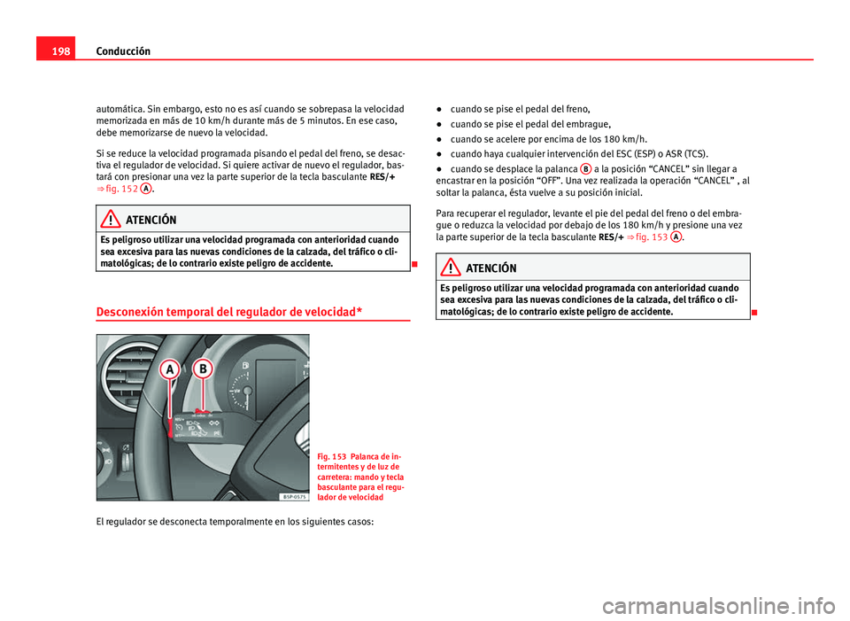 Seat Altea 2012 Manual del propietario (in Spanish) 198Conducción
automática. Sin embargo, esto no es así cuando se sobrepasa la velocidad
memorizada en más de 10 km/h durante más de 5 minutos. En ese caso,
debe memorizarse de nuevo la velocidad.
Seat Altea 2012 Manual del propietario (in Spanish) 198Conducción
automática. Sin embargo, esto no es así cuando se sobrepasa la velocidad
memorizada en más de 10 km/h durante más de 5 minutos. En ese caso,
debe memorizarse de nuevo la velocidad.