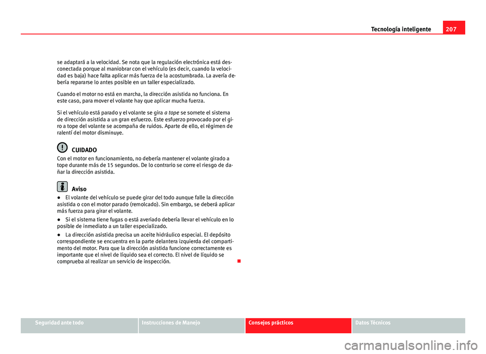 Seat Altea 2012 Manual del propietario (in Spanish) 207
Tecnología inteligente
se adaptará a la velocidad. Se nota que la regulación electrónica está des-
conectada porque al maniobrar con el vehículo (es decir, cuando la veloci-
dad es baja) hac Seat Altea 2012 Manual del propietario (in Spanish) 207
Tecnología inteligente
se adaptará a la velocidad. Se nota que la regulación electrónica está des-
conectada porque al maniobrar con el vehículo (es decir, cuando la veloci-
dad es baja) hac