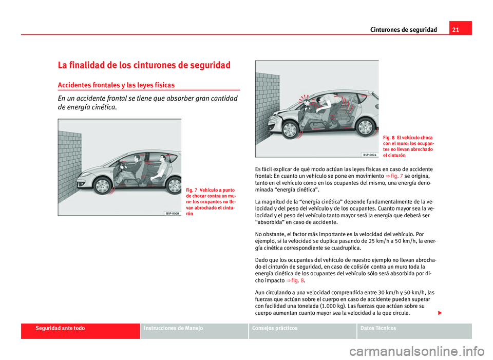 Seat Altea 2012  Manual del propietario (in Spanish) 21
Cinturones de seguridad
La finalidad de los cinturones de seguridad Accidentes frontales y las leyes físicas
En un accidente frontal se tiene que absorber gran cantidad
de energía cinética.
Fig.