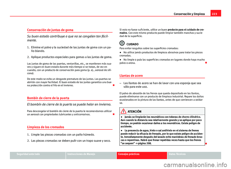 Seat Altea 2012 Manual del propietario (in Spanish) 223
Conservación y limpieza
Conservación de juntas de goma
Su buen estado contribuye a que no se congelen tan fácil-
mente.
1. Elimine el polvo y la suciedad de las juntas de goma con un pa- ño bl Seat Altea 2012 Manual del propietario (in Spanish) 223
Conservación y limpieza
Conservación de juntas de goma
Su buen estado contribuye a que no se congelen tan fácil-
mente.
1. Elimine el polvo y la suciedad de las juntas de goma con un pa- ño bl
