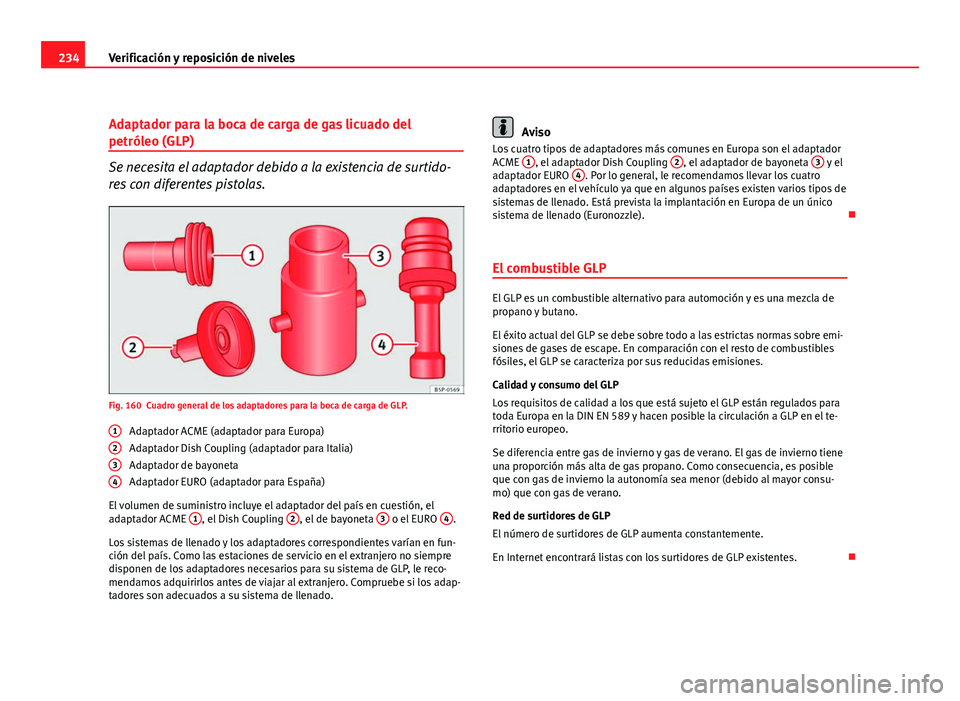Seat Altea 2012 Manual del propietario (in Spanish) 234Verificación y reposición de niveles
Adaptador para la boca de carga de gas licuado del
petróleo (GLP)
Se necesita el adaptador debido a la existencia de surtido-
res con diferentes pistolas.
Fi Seat Altea 2012 Manual del propietario (in Spanish) 234Verificación y reposición de niveles
Adaptador para la boca de carga de gas licuado del
petróleo (GLP)
Se necesita el adaptador debido a la existencia de surtido-
res con diferentes pistolas.
Fi