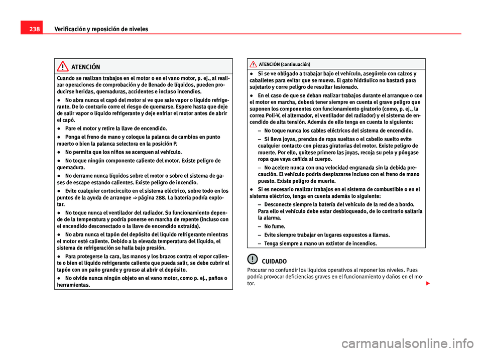 Seat Altea 2012 Manual del propietario (in Spanish) 238Verificación y reposición de niveles
ATENCIÓN
Cuando se realizan trabajos en el motor o en el vano motor, p. ej., al reali-
zar operaciones de comprobación y de llenado de líquidos, pueden pro Seat Altea 2012 Manual del propietario (in Spanish) 238Verificación y reposición de niveles
ATENCIÓN
Cuando se realizan trabajos en el motor o en el vano motor, p. ej., al reali-
zar operaciones de comprobación y de llenado de líquidos, pueden pro