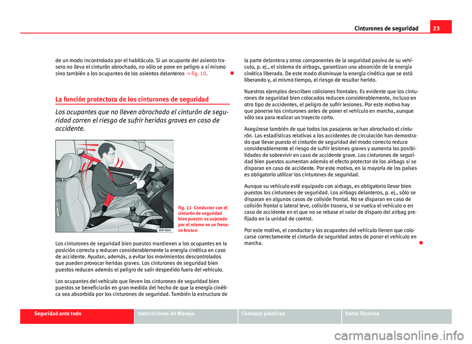 Seat Altea 2012  Manual del propietario (in Spanish) 23
Cinturones de seguridad
de un modo incontrolado por el habitáculo. Si un ocupante del asiento tra-
sero no lleva el cinturón abrochado, no sólo se pone en peligro a sí mismo
sino también a los