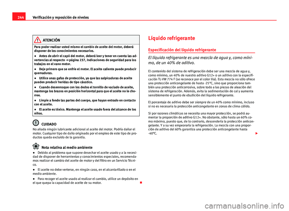 Seat Altea 2012  Manual del propietario (in Spanish) 244Verificación y reposición de niveles
ATENCIÓN
Para poder realizar usted mismo el cambio de aceite del motor, deberá
disponer de los conocimientos necesarios.
● Antes de abrir el capó del mot