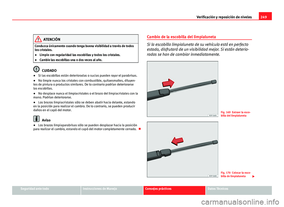 Seat Altea 2012 Manual del propietario (in Spanish) 249
Verificación y reposición de niveles
ATENCIÓN
Conduzca únicamente cuando tenga buena visibilidad a través de todos
los cristales.
● Limpie con regularidad las escobillas y todos los cristal Seat Altea 2012 Manual del propietario (in Spanish) 249
Verificación y reposición de niveles
ATENCIÓN
Conduzca únicamente cuando tenga buena visibilidad a través de todos
los cristales.
● Limpie con regularidad las escobillas y todos los cristal
