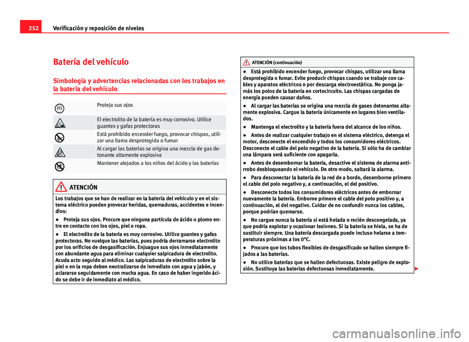Seat Altea 2012 Manual del propietario (in Spanish) 252Verificación y reposición de niveles
Batería del vehículo
Simbología y advertencias relacionadas con los trabajos en
la batería del vehículo
Proteja sus ojos
El electrolito de la bater Seat Altea 2012 Manual del propietario (in Spanish) 252Verificación y reposición de niveles
Batería del vehículo
Simbología y advertencias relacionadas con los trabajos en
la batería del vehículo
Proteja sus ojos
El electrolito de la bater