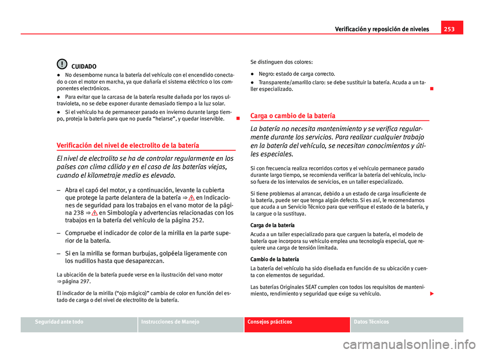 Seat Altea 2012 Manual del propietario (in Spanish) 253
Verificación y reposición de niveles
CUIDADO
● No desemborne nunca la batería del vehículo con el encendido conecta-
do o con el motor en marcha, ya que dañaría el sistema eléctrico o los Seat Altea 2012 Manual del propietario (in Spanish) 253
Verificación y reposición de niveles
CUIDADO
● No desemborne nunca la batería del vehículo con el encendido conecta-
do o con el motor en marcha, ya que dañaría el sistema eléctrico o los