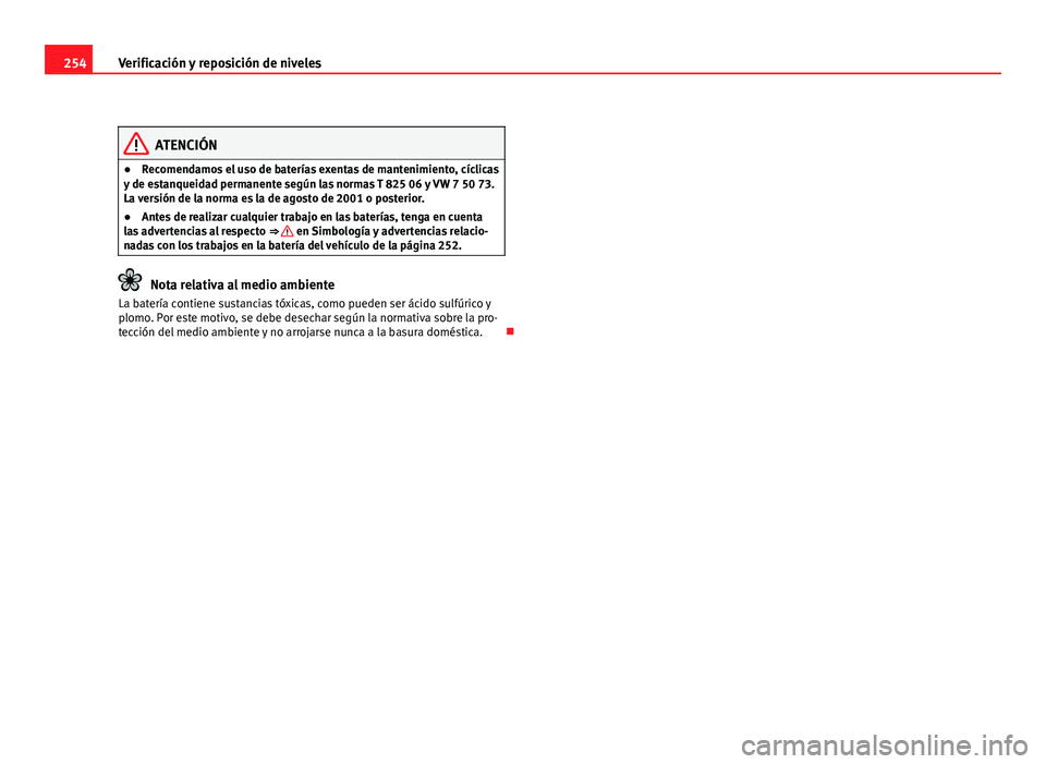 Seat Altea 2012 Manual del propietario (in Spanish) 254Verificación y reposición de niveles
ATENCIÓN
● Recomendamos el uso de baterías exentas de mantenimiento, cíclicas
y de estanqueidad permanente según las normas T 825 06 y VW 7 50 73.
La ve Seat Altea 2012 Manual del propietario (in Spanish) 254Verificación y reposición de niveles
ATENCIÓN
● Recomendamos el uso de baterías exentas de mantenimiento, cíclicas
y de estanqueidad permanente según las normas T 825 06 y VW 7 50 73.
La ve