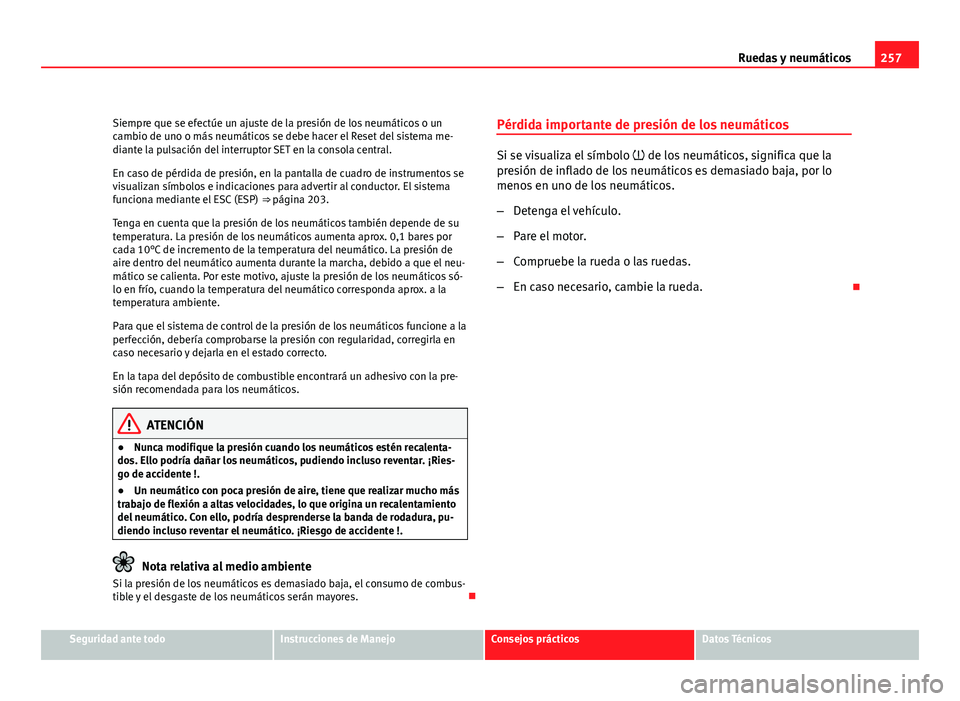 Seat Altea 2012 Manual del propietario (in Spanish) 257
Ruedas y neumáticos
Siempre que se efectúe un ajuste de la presión de los neumáticos o un
cambio de uno o más neumáticos se debe hacer el Reset del sistema me-
diante la pulsación del inter Seat Altea 2012 Manual del propietario (in Spanish) 257
Ruedas y neumáticos
Siempre que se efectúe un ajuste de la presión de los neumáticos o un
cambio de uno o más neumáticos se debe hacer el Reset del sistema me-
diante la pulsación del inter