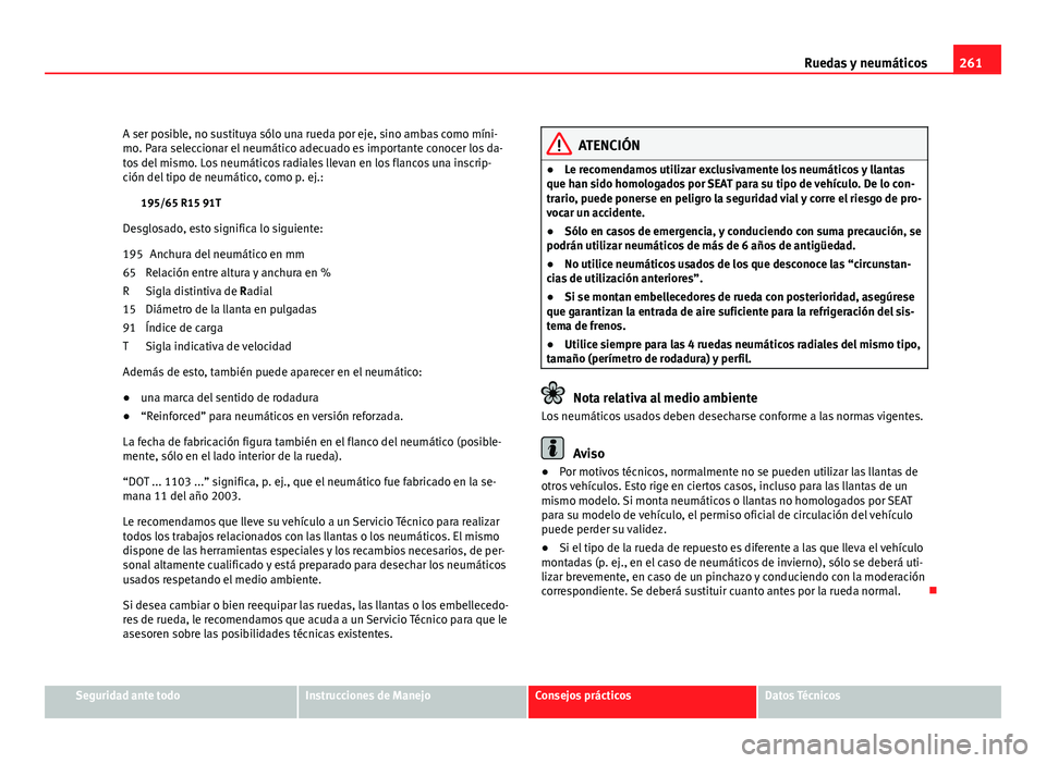Seat Altea 2012  Manual del propietario (in Spanish) 261
Ruedas y neumáticos
A ser posible, no sustituya sólo una rueda por eje, sino ambas como míni-
mo. Para seleccionar el neumático adecuado es importante conocer los da-
tos del mismo. Los neumá