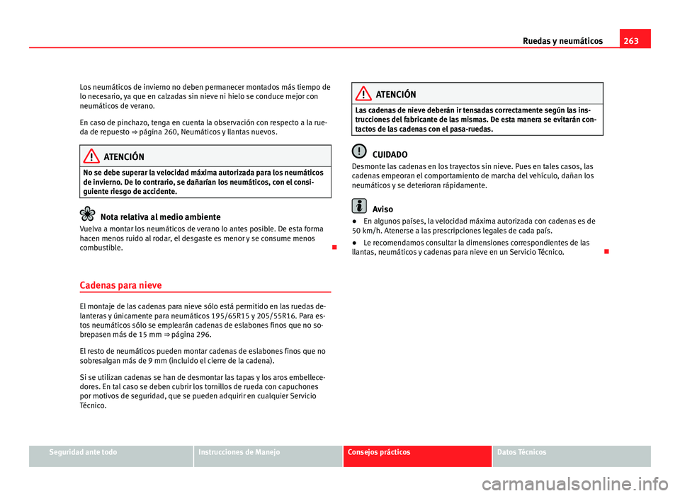 Seat Altea 2012  Manual del propietario (in Spanish) 263
Ruedas y neumáticos
Los neumáticos de invierno no deben permanecer montados más tiempo de
lo necesario, ya que en calzadas sin nieve ni hielo se conduce mejor con
neumáticos de verano.
En caso