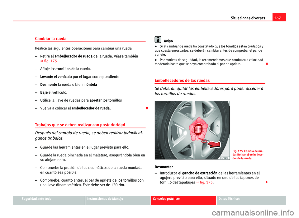 Seat Altea 2012  Manual del propietario (in Spanish) 267
Situaciones diversas
Cambiar la rueda
Realice las siguientes operaciones para cambiar una rueda
– Retire el  embellecedor de rueda de la rueda. Véase también
⇒  fig. 175
– Afloje los  to