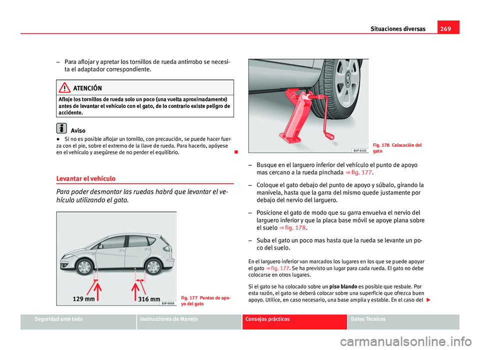 Seat Altea 2012  Manual del propietario (in Spanish) 269
Situaciones diversas
– Para aflojar y apretar los tornillos de rueda antirrobo se necesi-
ta el adaptador correspondiente.
ATENCIÓN
Afloje los tornillos de rueda solo un poco (una vuelta aproxi