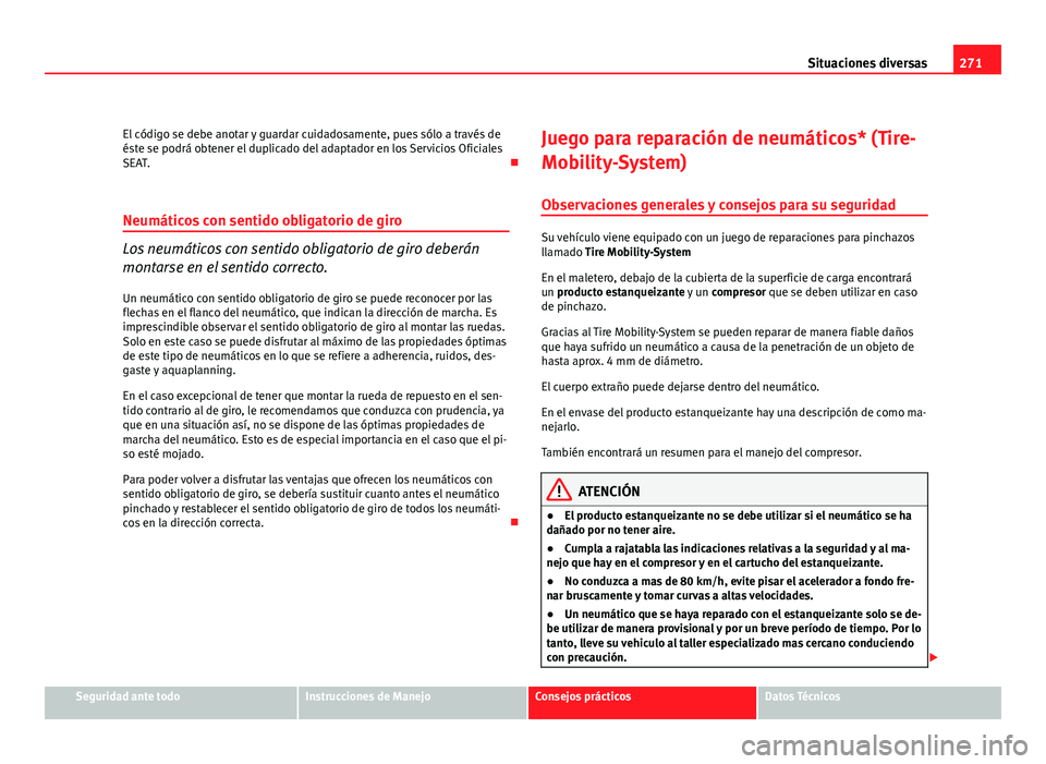 Seat Altea 2012  Manual del propietario (in Spanish) 271
Situaciones diversas
El código se debe anotar y guardar cuidadosamente, pues sólo a través de
éste se podrá obtener el duplicado del adaptador en los Servicios Oficiales
SEAT. 
Neumáticos