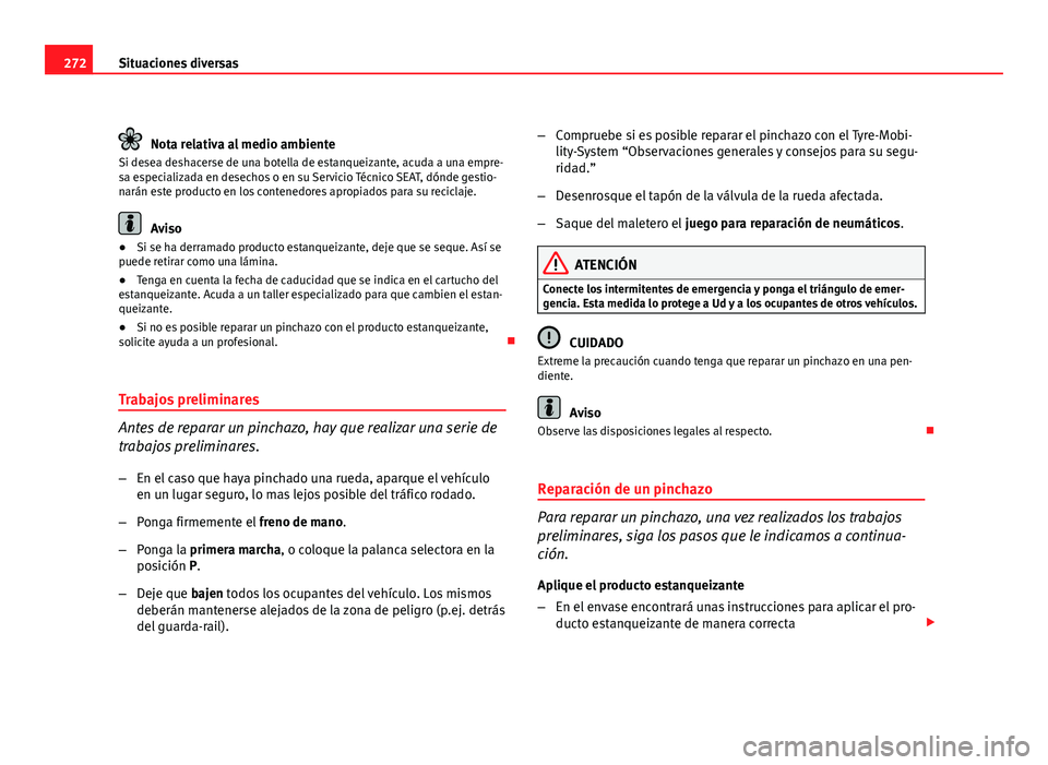 Seat Altea 2012  Manual del propietario (in Spanish) 272Situaciones diversas
Nota relativa al medio ambiente
Si desea deshacerse de una botella de estanqueizante, acuda a una empre-
sa especializada en desechos o en su Servicio Técnico SEAT, dónde ges