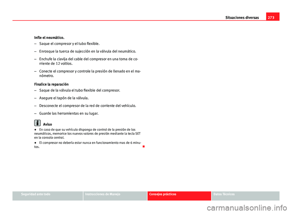 Seat Altea 2012  Manual del propietario (in Spanish) 273
Situaciones diversas
Infle el neumático.
– Saque el compresor y el tubo flexible.
– Enrosque la tuerca de sujección en la válvula del neumático.
– Enchufe la clavija del cable del compre