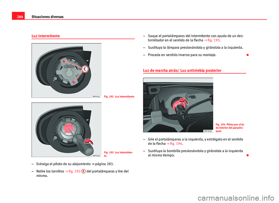 Seat Altea 2012 Manual del propietario (in Spanish) 284Situaciones diversas
Luz intermitente
Fig. 192 Luz intermitente
Fig. 193 Luz intermiten-
te.
– Extraiga el piloto de su alojamiento ⇒ página 283.
– Retire los tornillos ⇒ fig. 192 C
Seat Altea 2012 Manual del propietario (in Spanish) 284Situaciones diversas
Luz intermitente
Fig. 192 Luz intermitente
Fig. 193 Luz intermiten-
te.
– Extraiga el piloto de su alojamiento ⇒ página 283.
– Retire los tornillos ⇒ fig. 192 C