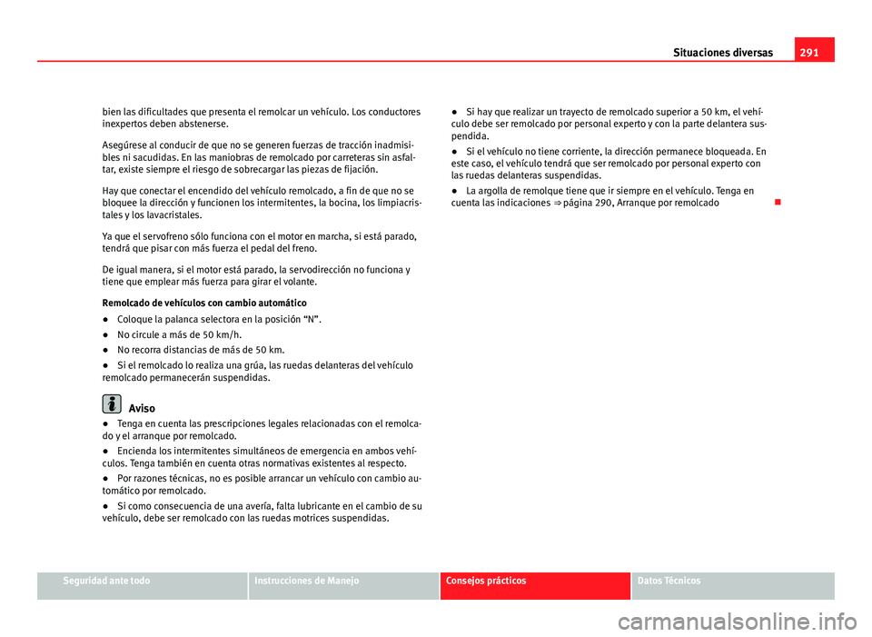 Seat Altea 2012 Manual del propietario (in Spanish) 291
Situaciones diversas
bien las dificultades que presenta el remolcar un vehículo. Los conductores
inexpertos deben abstenerse.
Asegúrese al conducir de que no se generen fuerzas de tracción inad Seat Altea 2012 Manual del propietario (in Spanish) 291
Situaciones diversas
bien las dificultades que presenta el remolcar un vehículo. Los conductores
inexpertos deben abstenerse.
Asegúrese al conducir de que no se generen fuerzas de tracción inad