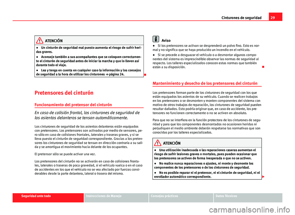 Seat Altea 2012  Manual del propietario (in Spanish) 29
Cinturones de seguridad
ATENCIÓN
● Un cinturón de seguridad mal puesto aumenta el riesgo de sufrir heri-
das graves.
● Aconseje también a sus acompañantes que se coloquen correctamen-
te el