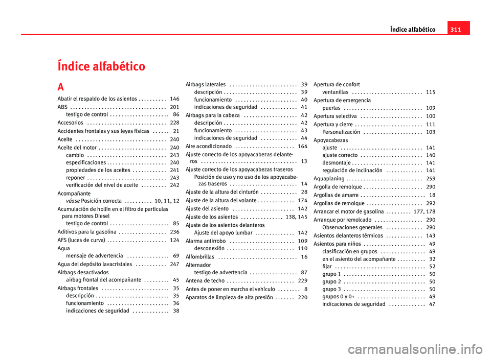 Seat Altea 2012 Manual del propietario (in Spanish) Índice alfabético
A Abatir el respaldo de los asientos . . . . . . . . . . 146
ABS . . . . . . . . . . . . . . . . . . . . . . . . . . . . . . . . . . 201 testigo de control . . . . . . . . . . . Seat Altea 2012 Manual del propietario (in Spanish) Índice alfabético
A Abatir el respaldo de los asientos . . . . . . . . . . 146
ABS . . . . . . . . . . . . . . . . . . . . . . . . . . . . . . . . . . 201 testigo de control . . . . . . . . . . .
