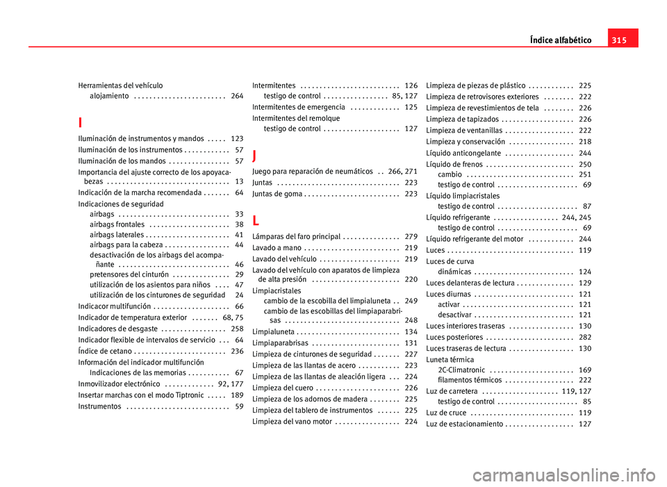 Seat Altea 2012 Manual del propietario (in Spanish) Herramientas del vehículoalojamiento . . . . . . . . . . . . . . . . . . . . . . . . 264
I
Iluminación de instrumentos y mandos . . . . . 123
Iluminación de los instrumentos . . . . . . . . . . . Seat Altea 2012 Manual del propietario (in Spanish) Herramientas del vehículoalojamiento . . . . . . . . . . . . . . . . . . . . . . . . 264
I
Iluminación de instrumentos y mandos . . . . . 123
Iluminación de los instrumentos . . . . . . . . . . .