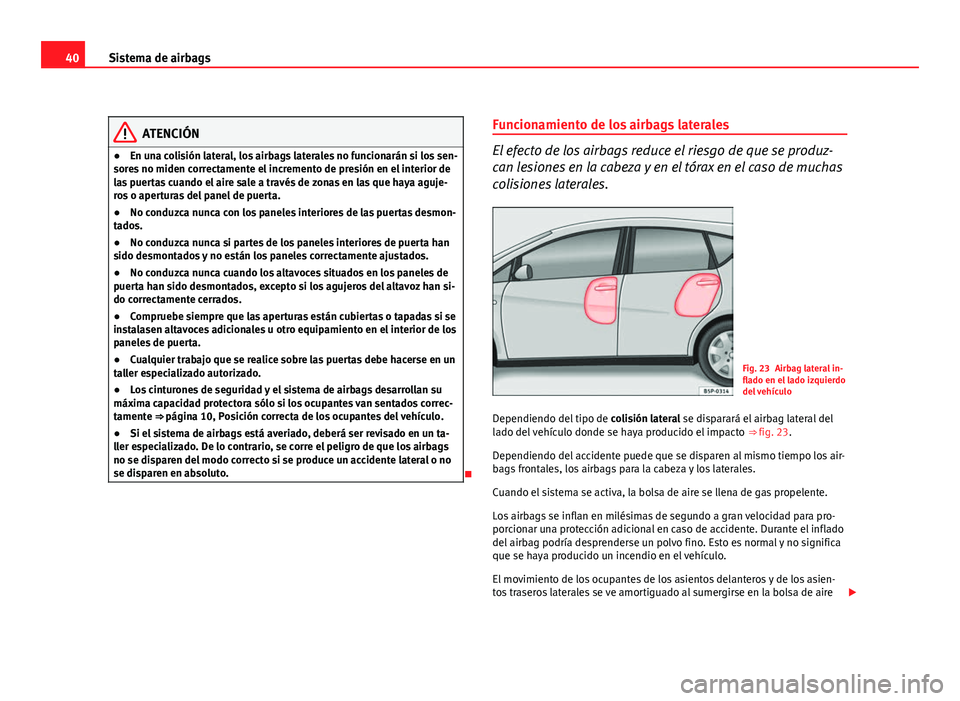 Seat Altea 2012  Manual del propietario (in Spanish) 40Sistema de airbags
ATENCIÓN
● En una colisión lateral, los airbags laterales no funcionarán si los sen-
sores no miden correctamente el incremento de presión en el interior de
las puertas cuan
