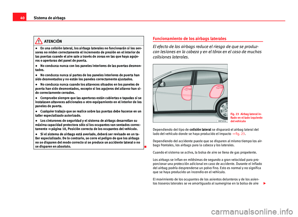 Seat Altea 2012 Manual del propietario (in Spanish) 40Sistema de airbags
ATENCIÓN
● En una colisión lateral, los airbags laterales no funcionarán si los sen-
sores no miden correctamente el incremento de presión en el interior de
las puertas cuan Seat Altea 2012 Manual del propietario (in Spanish) 40Sistema de airbags
ATENCIÓN
● En una colisión lateral, los airbags laterales no funcionarán si los sen-
sores no miden correctamente el incremento de presión en el interior de
las puertas cuan