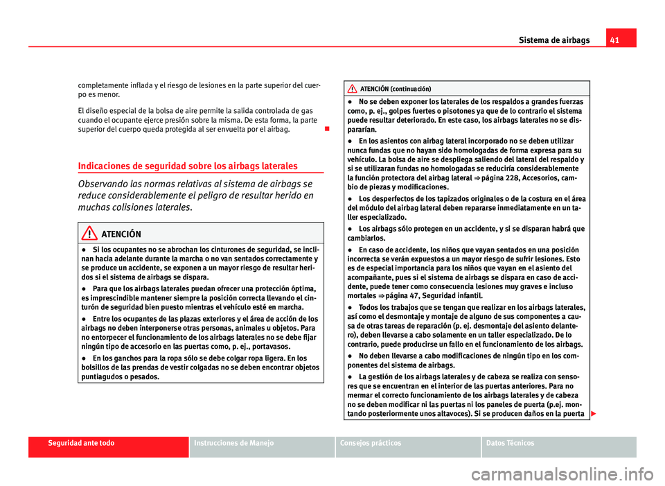 Seat Altea 2012 Manual del propietario (in Spanish) 41
Sistema de airbags
completamente inflada y el riesgo de lesiones en la parte superior del cuer-
po es menor.
El diseño especial de la bolsa de aire permite la salida controlada de gas
cuando el oc Seat Altea 2012 Manual del propietario (in Spanish) 41
Sistema de airbags
completamente inflada y el riesgo de lesiones en la parte superior del cuer-
po es menor.
El diseño especial de la bolsa de aire permite la salida controlada de gas
cuando el oc