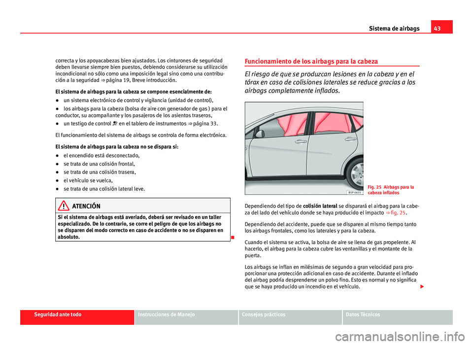Seat Altea 2012 Manual del propietario (in Spanish) 43
Sistema de airbags
correcta y los apoyacabezas bien ajustados. Los cinturones de seguridad
deben llevarse siempre bien puestos, debiendo considerarse su utilización
incondicional no sólo como una Seat Altea 2012 Manual del propietario (in Spanish) 43
Sistema de airbags
correcta y los apoyacabezas bien ajustados. Los cinturones de seguridad
deben llevarse siempre bien puestos, debiendo considerarse su utilización
incondicional no sólo como una