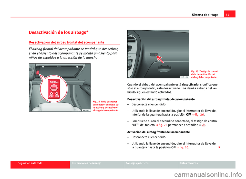 Seat Altea 2012 Manual del propietario (in Spanish) 45
Sistema de airbags
Desactivación de los airbags*
Desactivación del airbag frontal del acompañante
El airbag frontal del acompañante se tendrá que desactivar,
si en el asiento del acompañante Seat Altea 2012 Manual del propietario (in Spanish) 45
Sistema de airbags
Desactivación de los airbags*
Desactivación del airbag frontal del acompañante
El airbag frontal del acompañante se tendrá que desactivar,
si en el asiento del acompañante