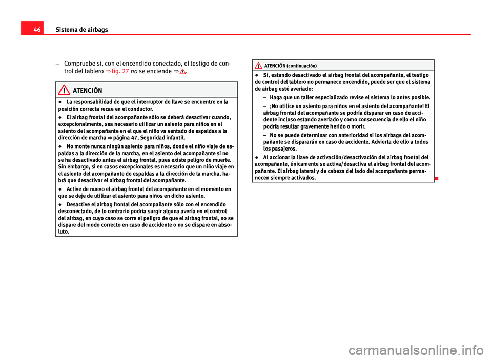 Seat Altea 2012  Manual del propietario (in Spanish) 46Sistema de airbags
–Compruebe si, con el encendido conectado, el testigo de con-
trol del tablero  ⇒ fig. 27 no se enciende ⇒ 
.
ATENCIÓN
● La responsabilidad de que el interruptor de l