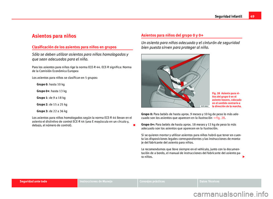 Seat Altea 2012 Manual del propietario (in Spanish) 49
Seguridad infantil
Asientos para niños
Clasificación de los asientos para niños en grupos
Sólo se deben utilizar asientos para niños homologados y
que sean adecuados para el niño. Para los as Seat Altea 2012 Manual del propietario (in Spanish) 49
Seguridad infantil
Asientos para niños
Clasificación de los asientos para niños en grupos
Sólo se deben utilizar asientos para niños homologados y
que sean adecuados para el niño. Para los as