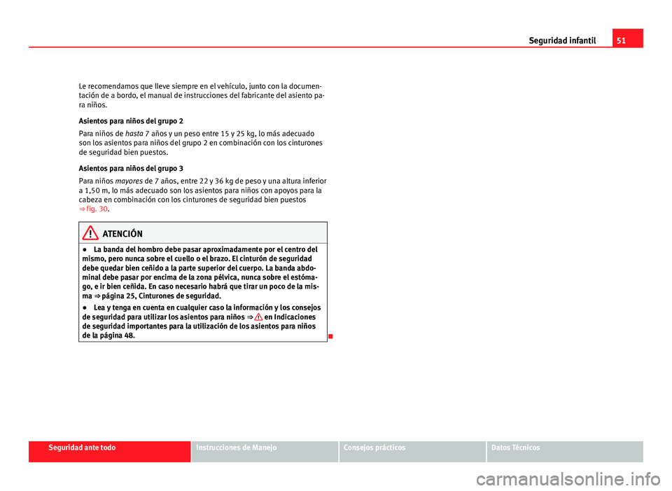 Seat Altea 2012 Manual del propietario (in Spanish) 51
Seguridad infantil
Le recomendamos que lleve siempre en el vehículo, junto con la documen-
tación de a bordo, el manual de instrucciones del fabricante del asiento pa-
ra niños.
Asientos para ni Seat Altea 2012 Manual del propietario (in Spanish) 51
Seguridad infantil
Le recomendamos que lleve siempre en el vehículo, junto con la documen-
tación de a bordo, el manual de instrucciones del fabricante del asiento pa-
ra niños.
Asientos para ni