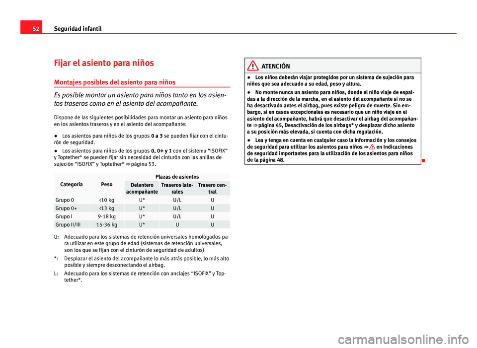 Seat Altea 2012 Manual del propietario (in Spanish) 52Seguridad infantil
Fijar el asiento para niños
Montajes posibles del asiento para niños
Es posible montar un asiento para niños tanto en los asien-
tos traseros como en el asiento del acompañant Seat Altea 2012 Manual del propietario (in Spanish) 52Seguridad infantil
Fijar el asiento para niños
Montajes posibles del asiento para niños
Es posible montar un asiento para niños tanto en los asien-
tos traseros como en el asiento del acompañant