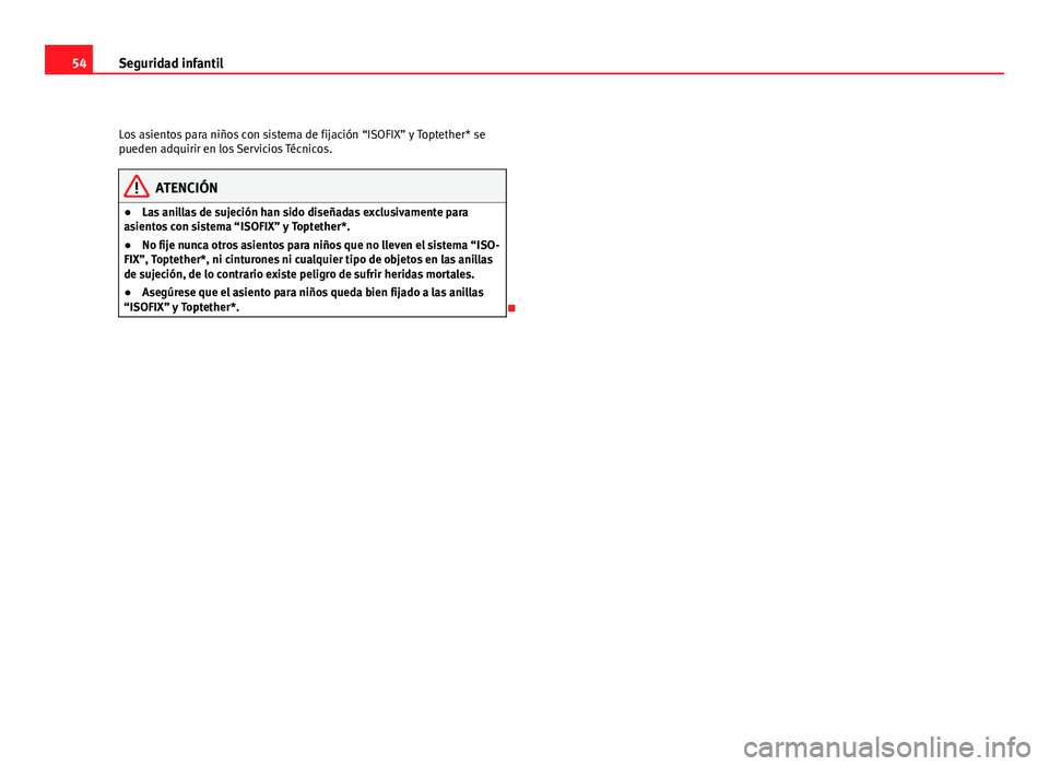 Seat Altea 2012 Manual del propietario (in Spanish) 54Seguridad infantil
Los asientos para niños con sistema de fijación “ISOFIX” y Toptether* se
pueden adquirir en los Servicios Técnicos.
ATENCIÓN
● Las anillas de sujeción han sido diseñad Seat Altea 2012 Manual del propietario (in Spanish) 54Seguridad infantil
Los asientos para niños con sistema de fijación “ISOFIX” y Toptether* se
pueden adquirir en los Servicios Técnicos.
ATENCIÓN
● Las anillas de sujeción han sido diseñad