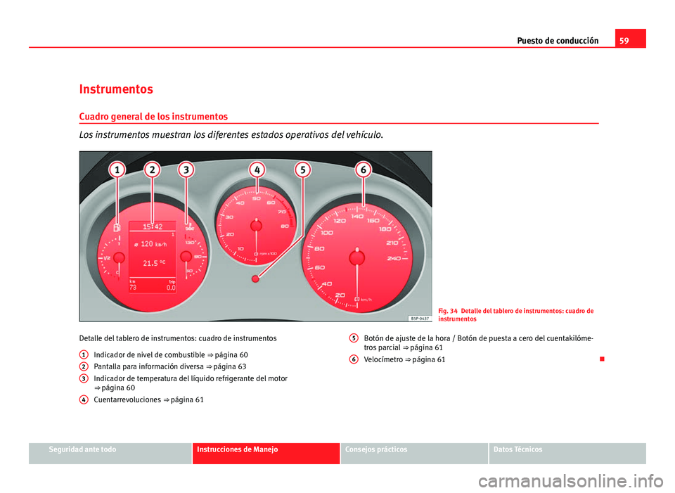 Seat Altea 2012 Manual del propietario (in Spanish) 59
Puesto de conducción
Instrumentos
Cuadro general de los instrumentos
Los instrumentos muestran los diferentes estados operativos del vehículo.
Fig. 34 Detalle del tablero de instrumentos: cuadro Seat Altea 2012 Manual del propietario (in Spanish) 59
Puesto de conducción
Instrumentos
Cuadro general de los instrumentos
Los instrumentos muestran los diferentes estados operativos del vehículo.
Fig. 34 Detalle del tablero de instrumentos: cuadro